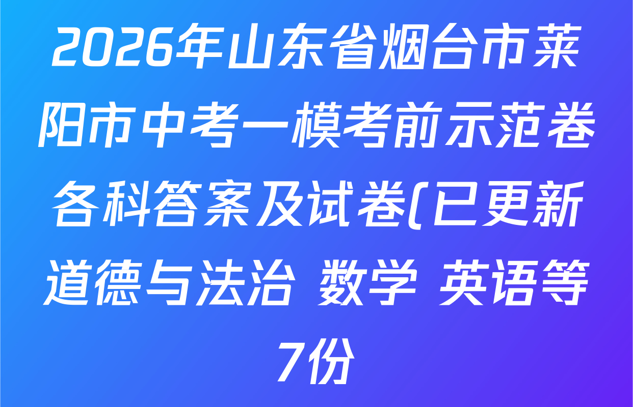 2026年山东省烟台市莱阳市中考一模考前示范卷各科答案及试卷(已更新道德与法治 数学 英语等7份) 2026年山东省烟台市莱阳市中考一模考前示范卷各科答案及试卷(已更新道德与法治 数学 英语等7份)